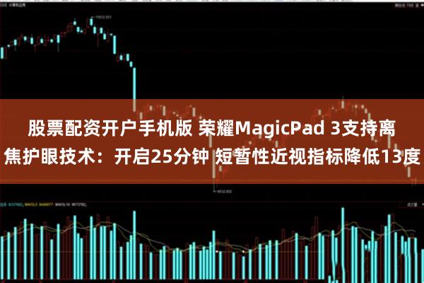 股票配资开户手机版 荣耀MagicPad 3支持离焦护眼技术：开启25分钟 短暂性近视指标降低13度