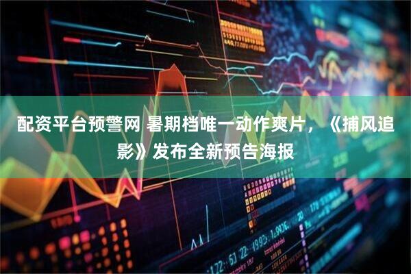 配资平台预警网 暑期档唯一动作爽片，《捕风追影》发布全新预告海报