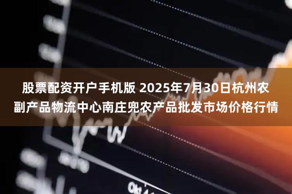 股票配资开户手机版 2025年7月30日杭州农副产品物流中心南庄兜农产品批发市场价格行情