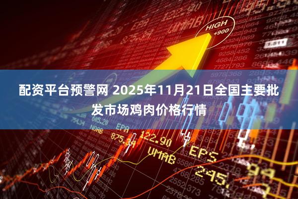 配资平台预警网 2025年11月21日全国主要批发市场鸡肉价格行情