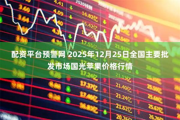 配资平台预警网 2025年12月25日全国主要批发市场国光苹果价格行情