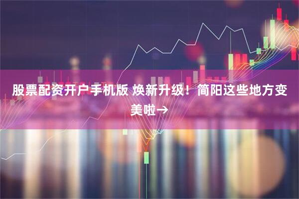 股票配资开户手机版 焕新升级！简阳这些地方变美啦→
